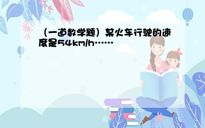 （一道数学题）某火车行驶的速度是54km/h……