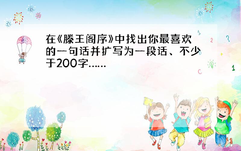 在《滕王阁序》中找出你最喜欢的一句话并扩写为一段话、不少于200字……