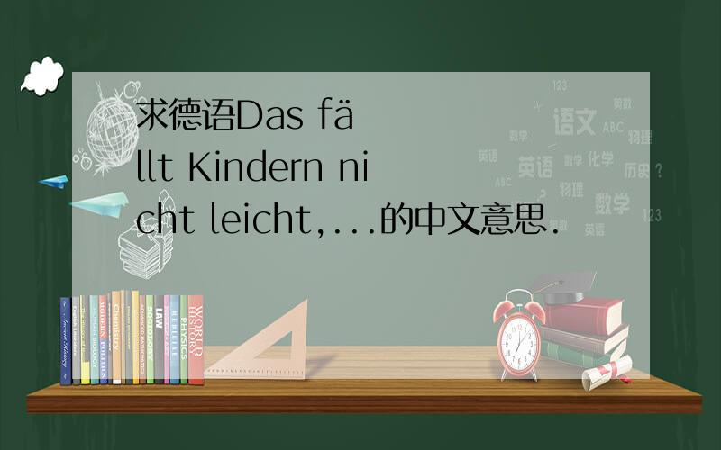 求德语Das fällt Kindern nicht leicht,...的中文意思.