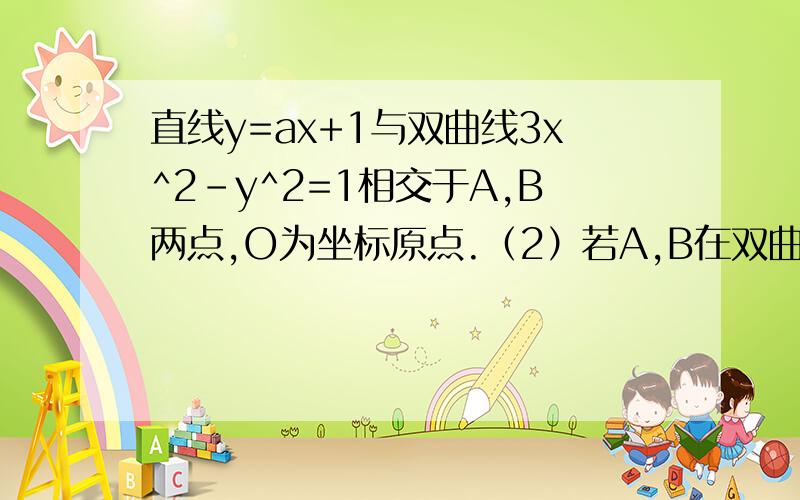 直线y=ax+1与双曲线3x^2-y^2=1相交于A,B两点,O为坐标原点.（2）若A,B在双曲线的左.有两支上,求a的