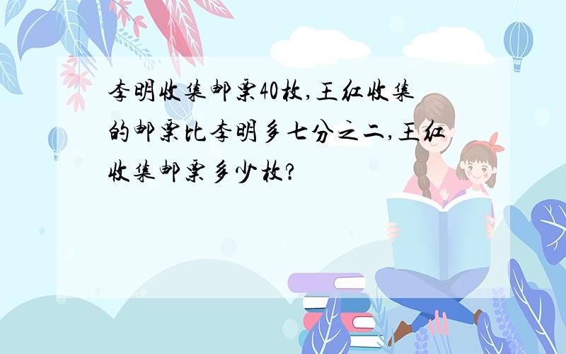 李明收集邮票40枚,王红收集的邮票比李明多七分之二,王红收集邮票多少枚?