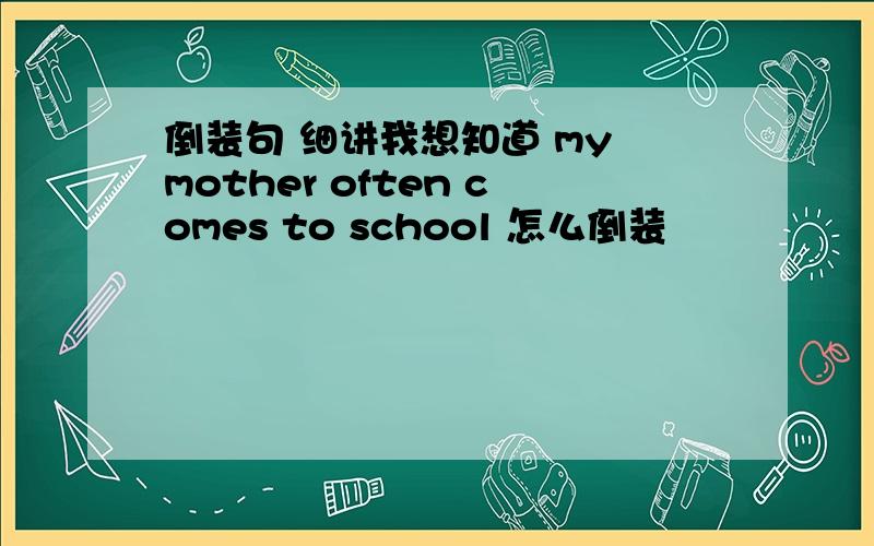 倒装句 细讲我想知道 my mother often comes to school 怎么倒装