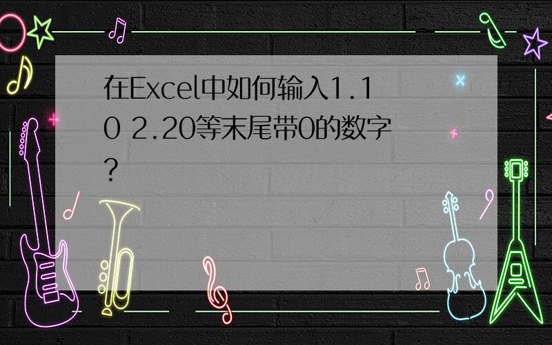 在Excel中如何输入1.10 2.20等末尾带0的数字?