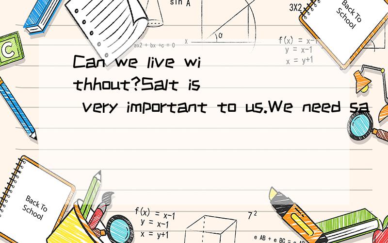 Can we live withhout?Salt is very important to us.We need sa