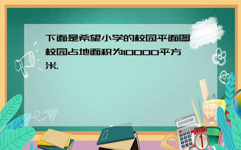 下面是希望小学的校园平面图,校园占地面积为10000平方米.