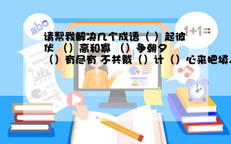 请帮我解决几个成语（ ）起彼伏 （）高和寡 （）争朝夕 （）有尽有 不共戴（）计（）心来把填入字连起来是一句唐诗（ ）