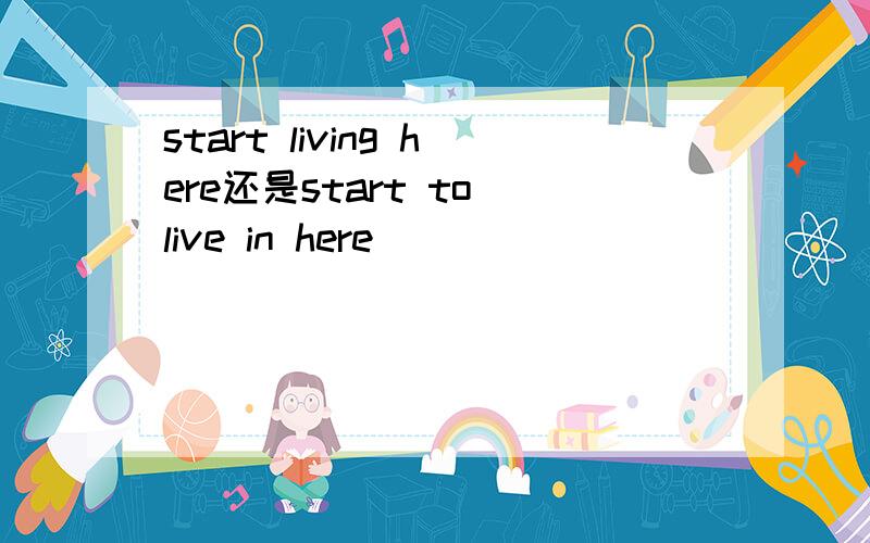 start living here还是start to live in here