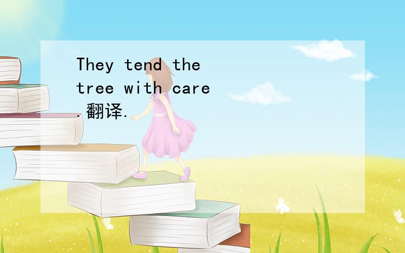 They tend the tree with care.翻译.