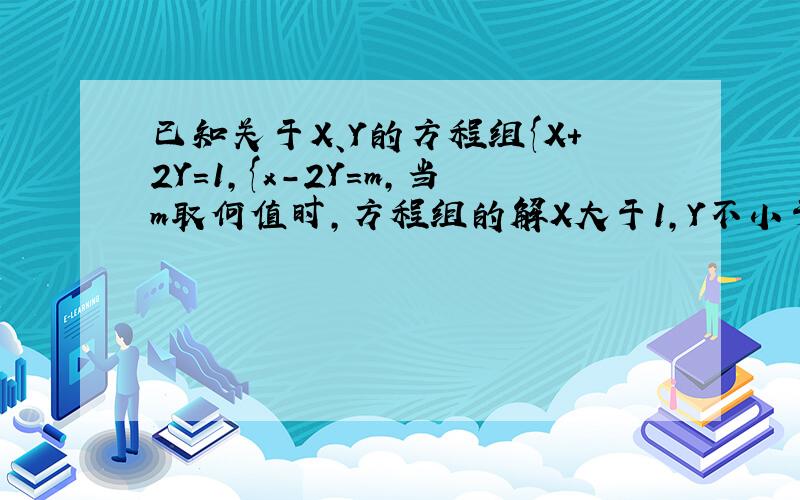 已知关于X、Y的方程组{X+2Y=1,{x-2Y=m,当m取何值时,方程组的解X大于1,Y不小于1