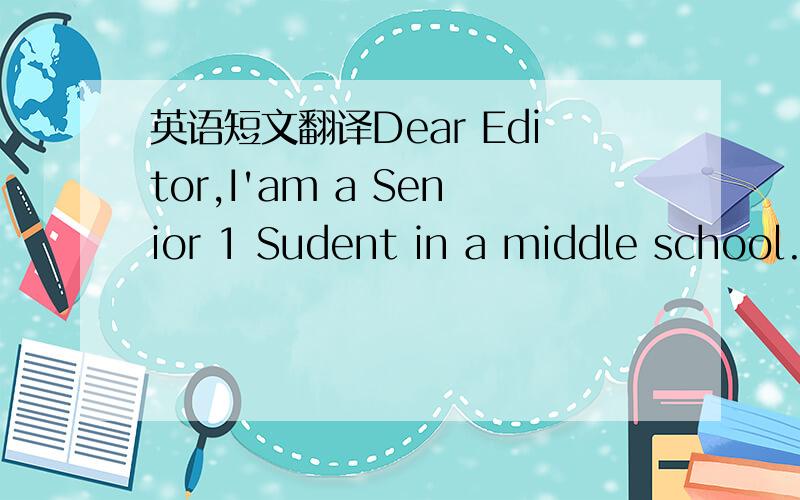 英语短文翻译Dear Editor,I'am a Senior 1 Sudent in a middle school.