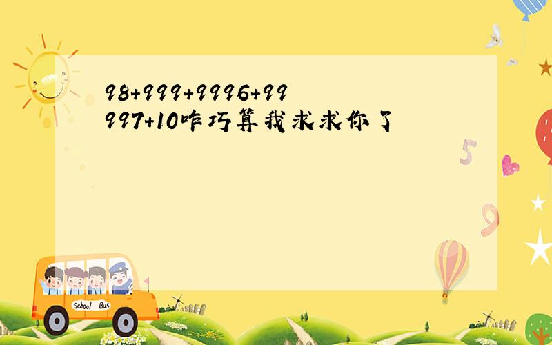 98+999+9996+99997+10咋巧算我求求你了