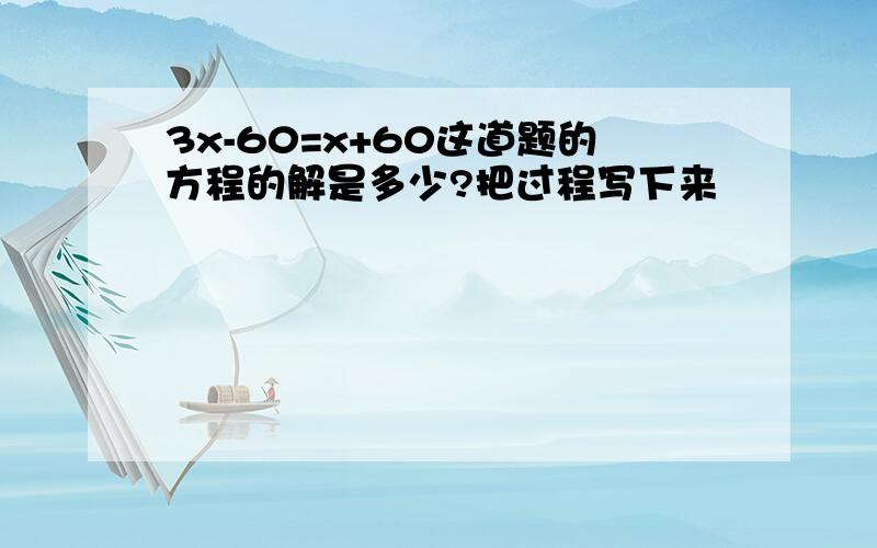 3x-60=x+60这道题的方程的解是多少?把过程写下来