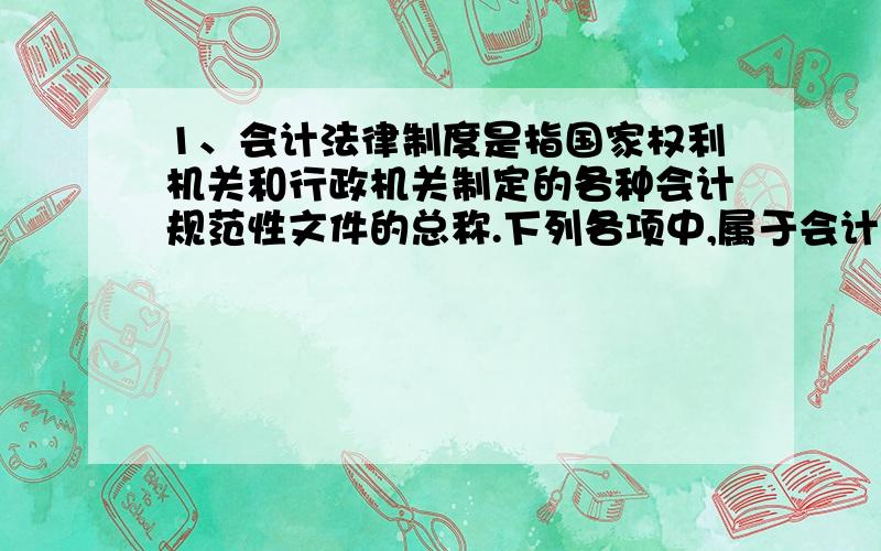 1、会计法律制度是指国家权利机关和行政机关制定的各种会计规范性文件的总称.下列各项中,属于会计法律制度的有（ ）.A、会