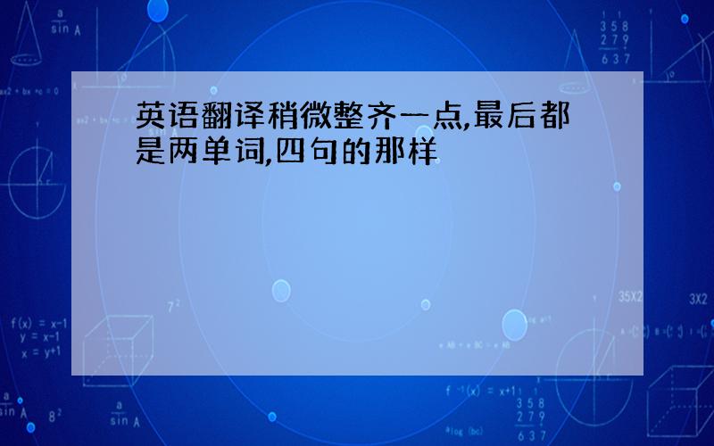 英语翻译稍微整齐一点,最后都是两单词,四句的那样