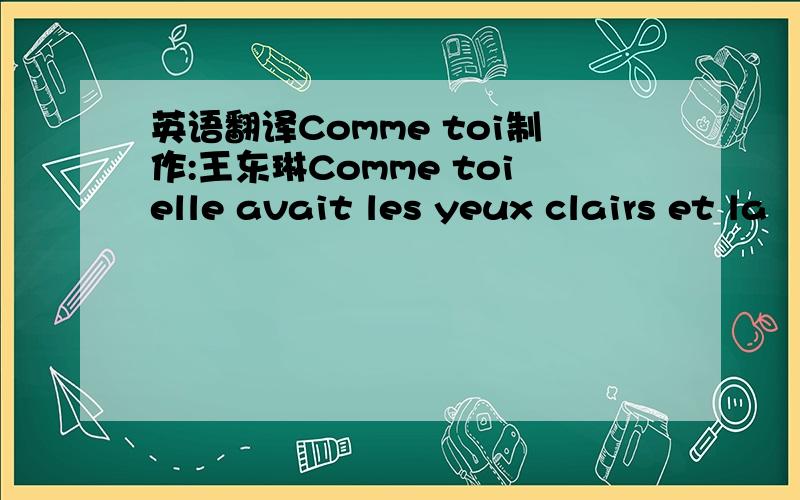 英语翻译Comme toi制作:王东琳Comme toielle avait les yeux clairs et la