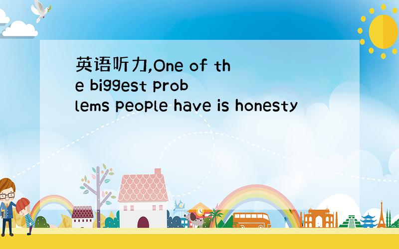 英语听力,One of the biggest problems people have is honesty