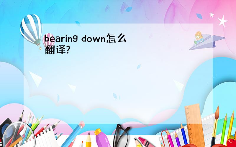 bearing down怎么翻译?