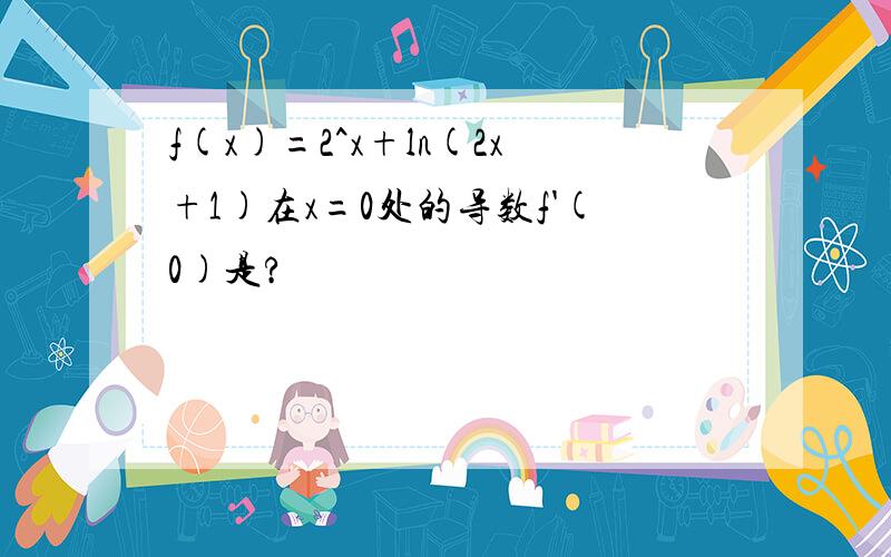 f(x)=2^x+ln(2x+1)在x=0处的导数f'(0)是?