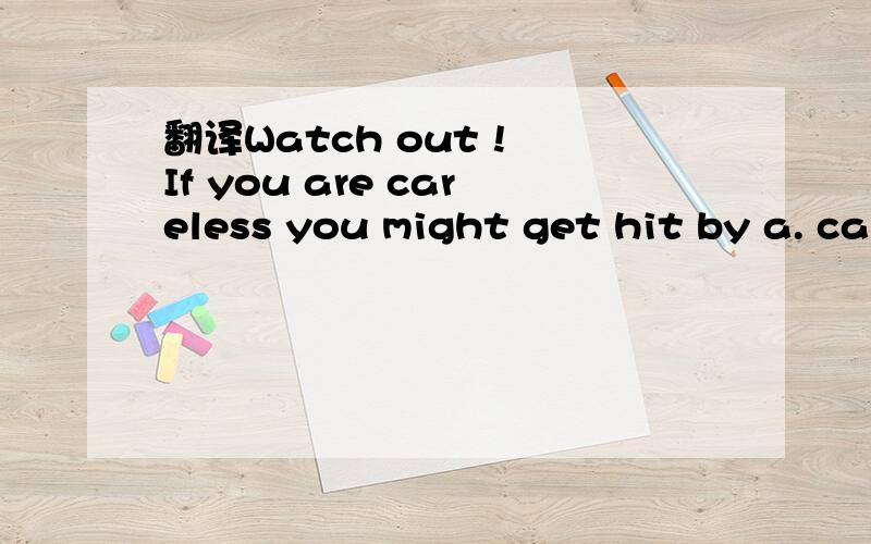 翻译Watch out ! If you are careless you might get hit by a. ca