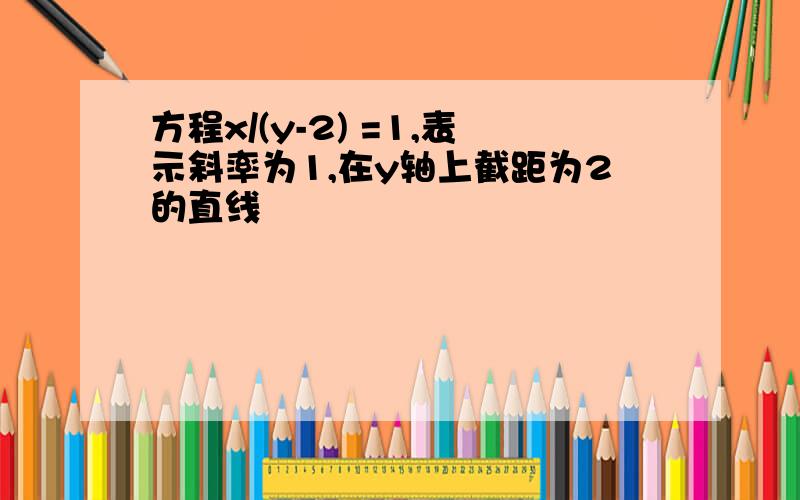 方程x/(y-2) =1,表示斜率为1,在y轴上截距为2的直线