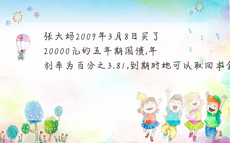 张大妈2009年3月8日买了20000元的五年期国债,年利率为百分之3.81,到期时她可以取回本金和利息一共多少元?