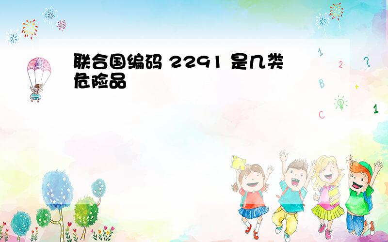 联合国编码 2291 是几类危险品