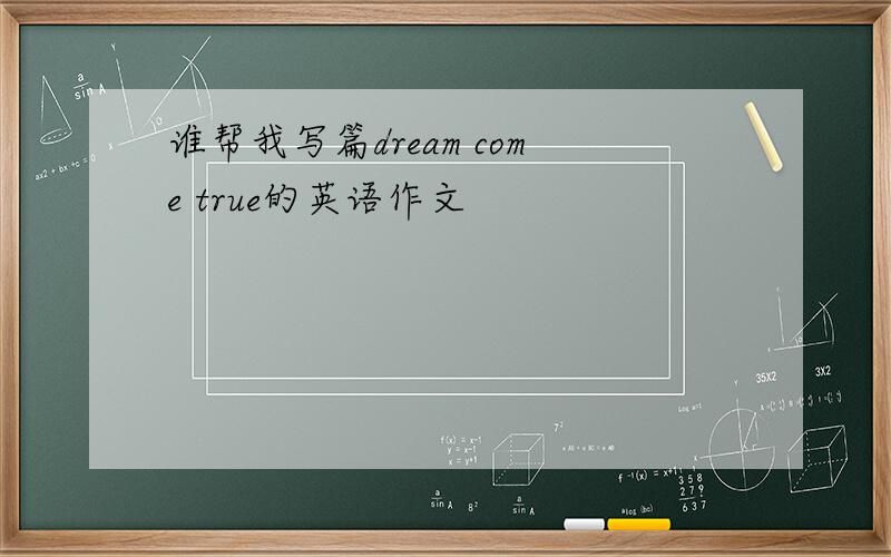 谁帮我写篇dream come true的英语作文