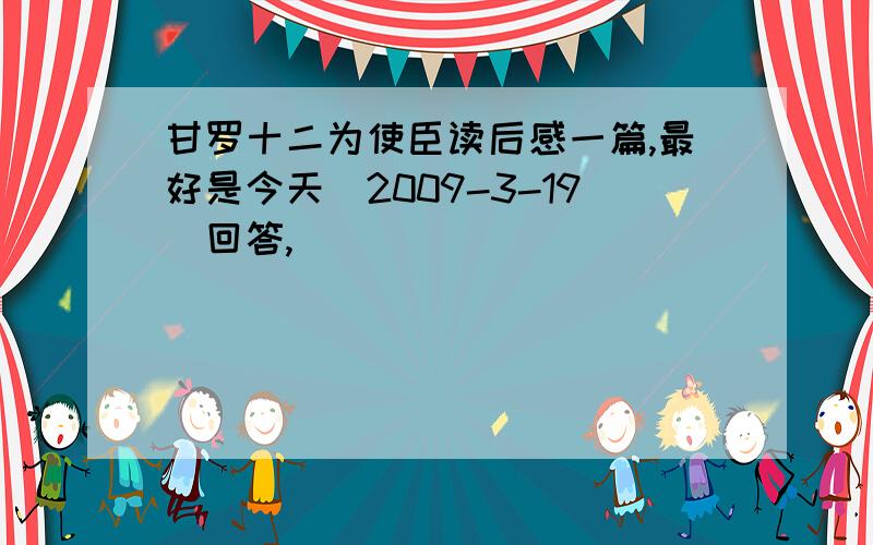 甘罗十二为使臣读后感一篇,最好是今天（2009-3-19）回答,