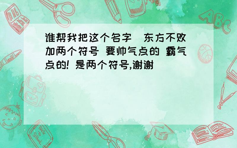 谁帮我把这个名字（东方不败）加两个符号 要帅气点的 霸气点的! 是两个符号,谢谢