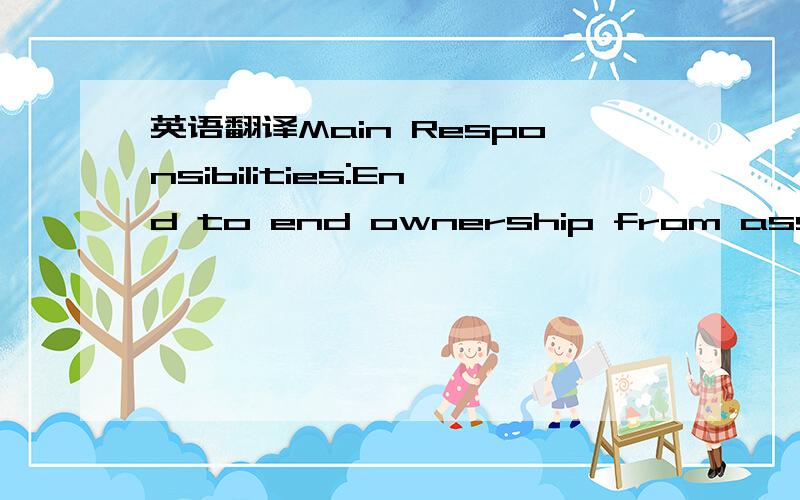 英语翻译Main Responsibilities:End to end ownership from assigned