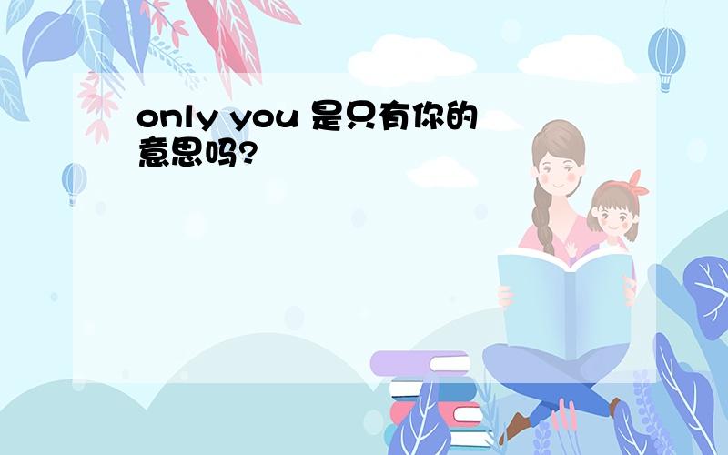 only you 是只有你的意思吗?