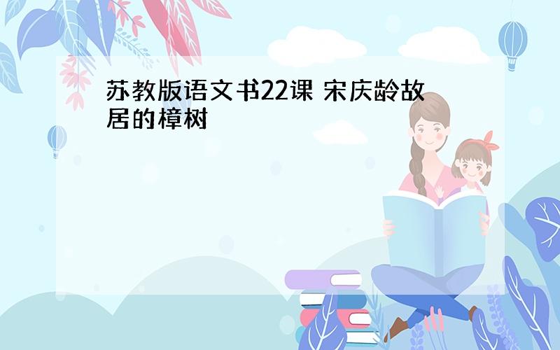 苏教版语文书22课 宋庆龄故居的樟树