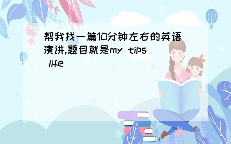 帮我找一篇10分钟左右的英语演讲,题目就是my tips life