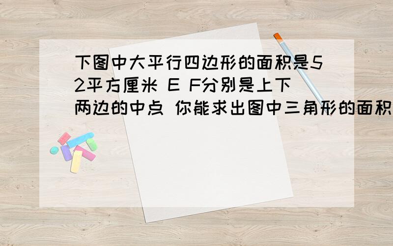 下图中大平行四边形的面积是52平方厘米 E F分别是上下两边的中点 你能求出图中三角形的面积吗