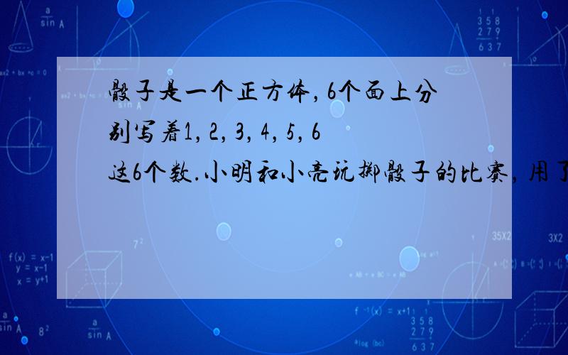 骰子是一个正方体，6个面上分别写着1，2，3，4，5，6这6个数.小明和小亮玩掷骰子的比赛，用了两个骰子，若骰子向上的两