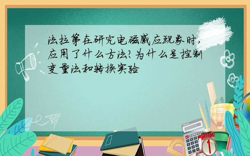 法拉第在研究电磁感应现象时,应用了什么方法?为什么是控制变量法和转换实验