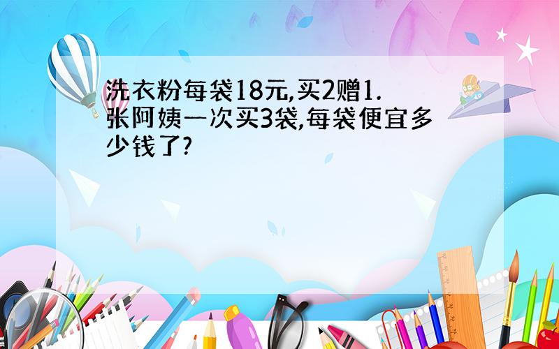 洗衣粉每袋18元,买2赠1.张阿姨一次买3袋,每袋便宜多少钱了?