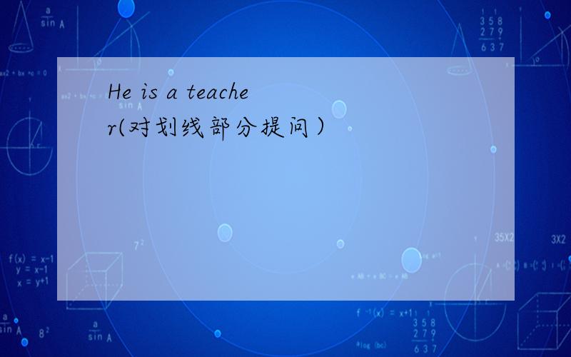 He is a teacher(对划线部分提问）