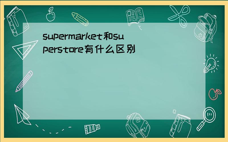 supermarket和superstore有什么区别