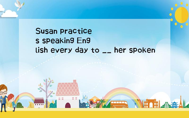 Susan practices speaking English every day to __ her spoken