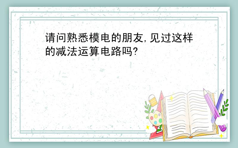 请问熟悉模电的朋友,见过这样的减法运算电路吗?