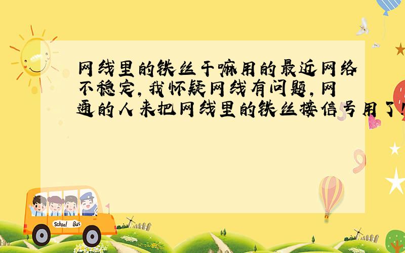 网线里的铁丝干嘛用的最近网络不稳定,我怀疑网线有问题,网通的人来把网线里的铁丝接信号用了!可网络还是不稳定!我的网线里是