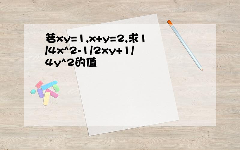 若xy=1,x+y=2,求1/4x^2-1/2xy+1/4y^2的值