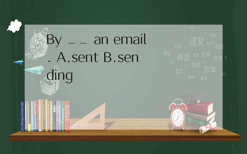 By __ an email. A.sent B.sending