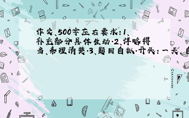 作文、500字左右要求：1、补充部分具体生动.2、详略得当、条理清楚.3、题目自拟.开头：一天,自习课上,一只小鸟突然飞