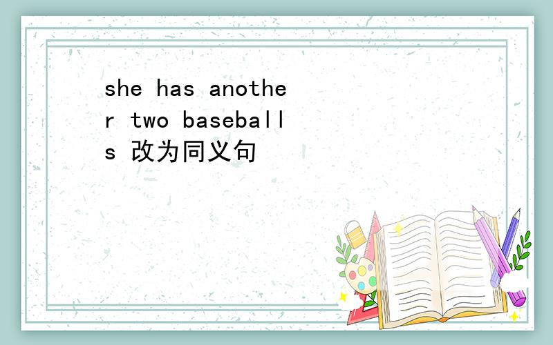 she has another two baseballs 改为同义句