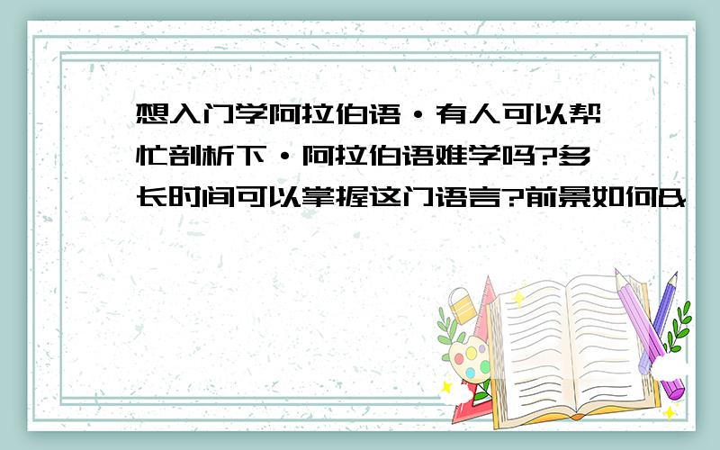 想入门学阿拉伯语·有人可以帮忙剖析下·阿拉伯语难学吗?多长时间可以掌握这门语言?前景如何&