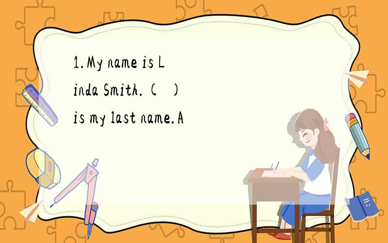 1.My name is Linda Smith.( )is my last name.A