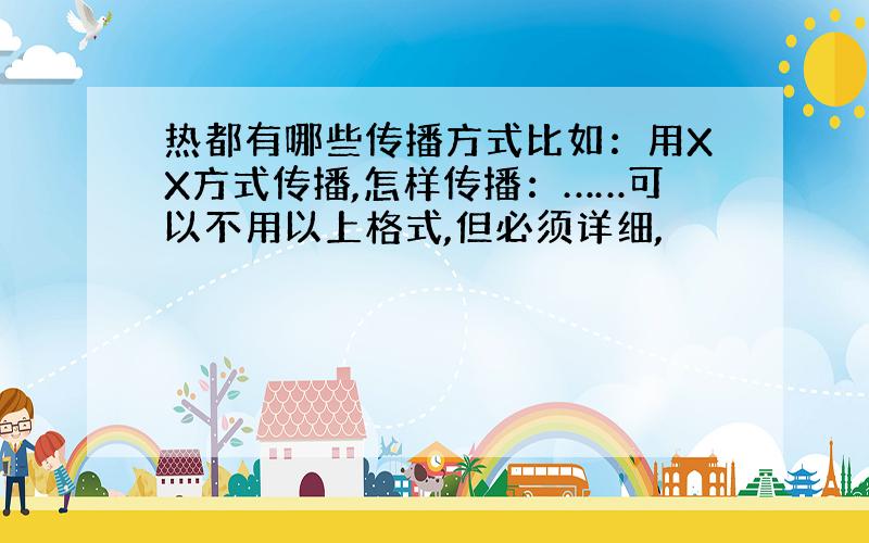 热都有哪些传播方式比如：用XX方式传播,怎样传播：……可以不用以上格式,但必须详细,