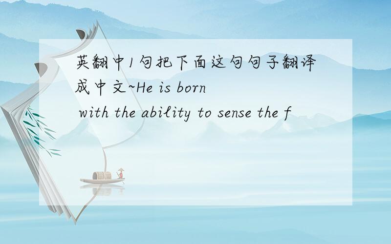 英翻中1句把下面这句句子翻译成中文~He is born with the ability to sense the f